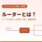 【超初心者向け】ルーターとは何か？役割と仕組みをイメージで理解しよう